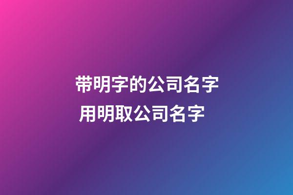 带明字的公司名字 用明取公司名字-第1张-公司起名-玄机派